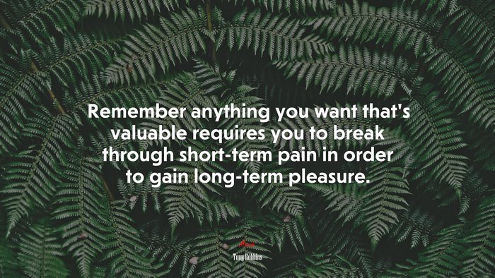 Remember anything you want that’s valuable requires you to break through short-term pain in order to gain long-term pleasure. | Tony Robbins quote
