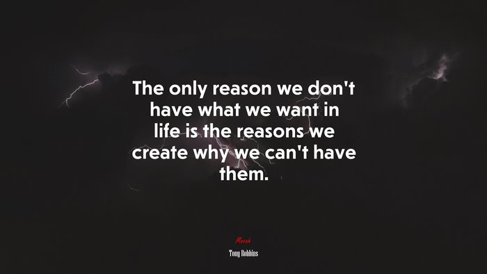 The only reason we don’t have what we want in life is the reasons we create why we can’t have them. | Tony Robbins quote