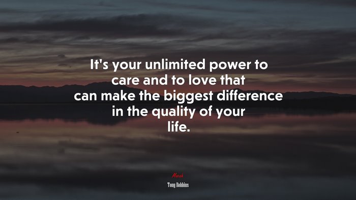 It’s your unlimited power to care and to love that can make the biggest difference in the quality of your life. | Tony Robbins quote