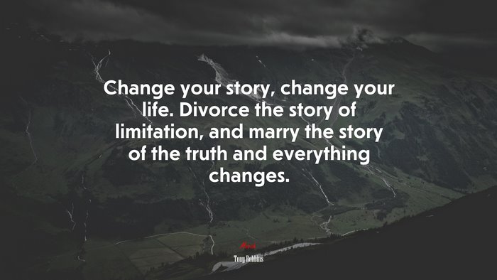 Change your story, change your life. Divorce the story of limitation, and marry the story of the truth and everything changes. | Tony Robbins quote