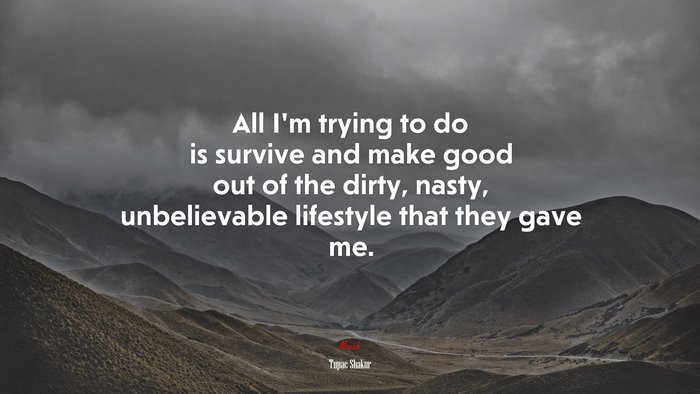 All I’m trying to do is survive and make good out of the dirty, nasty, unbelievable lifestyle that they gave me. | Tupac Shakur quote