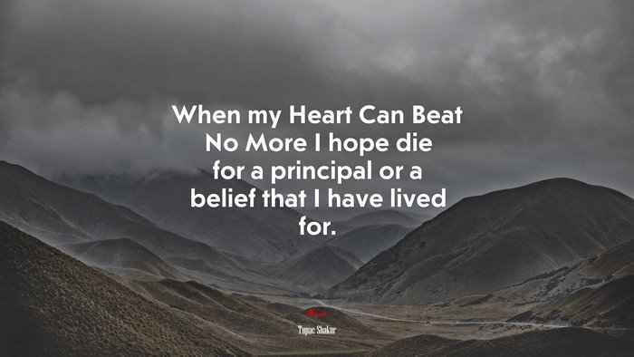 When my Heart Can Beat No More I hope die for a principal or a belief that I have lived for. | Tupac Shakur quote