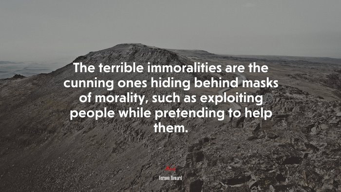 The terrible immoralities are the cunning ones hiding behind masks of morality, such as exploiting people while pretending to help them. | Vernon Howard quote