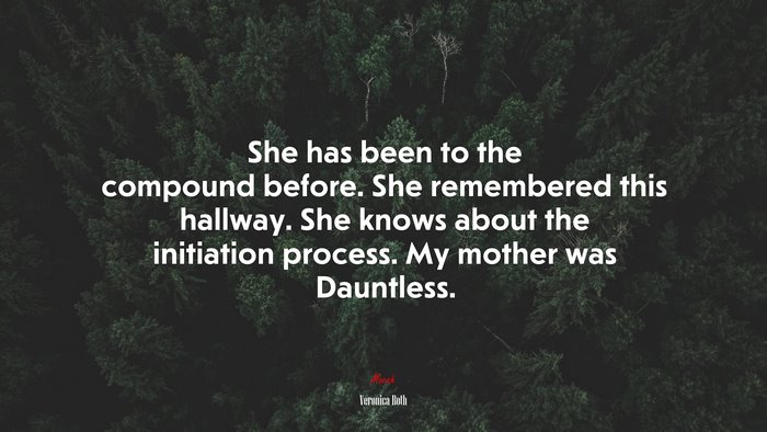 She has been to the compound before. She remembered this hallway. She knows about the initiation process. My mother was Dauntless. | Veronica Roth quote