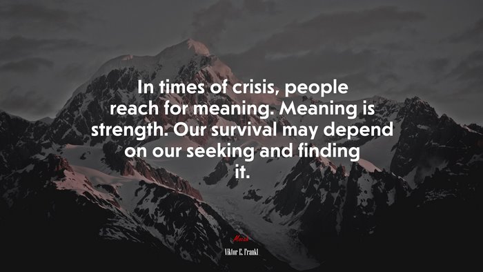 In times of crisis, people reach for meaning. Meaning is strength. Our survival may depend on our seeking and finding it. | Viktor E. Frankl quote