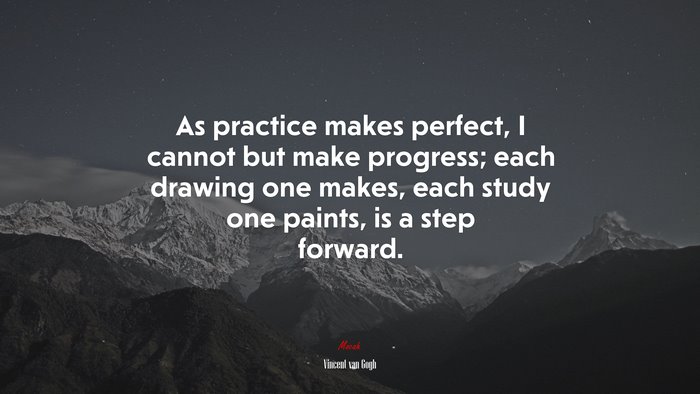 As practice makes perfect, I cannot but make progress; each drawing one makes, each study one paints, is a step forward. | Vincent van Gogh quote