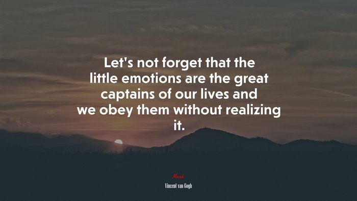 Let’s not forget that the little emotions are the great captains of our lives and we obey them without realizing it. | Vincent van Gogh quote