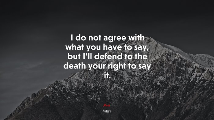 I do not agree with what you have to say, but I’ll defend to the death your right to say it. | Voltaire quote