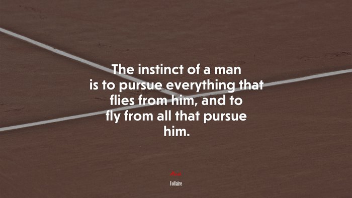 The instinct of a man is to pursue everything that flies from him, and to fly from all that pursue him. | Voltaire quote