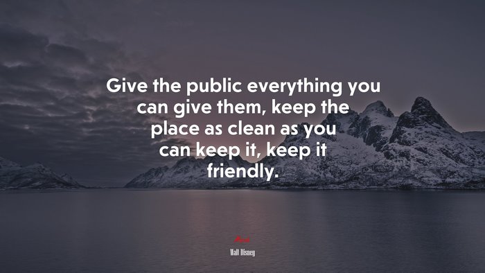 Give the public everything you can give them, keep the place as clean as you can keep it, keep it friendly. | Walt Disney quote