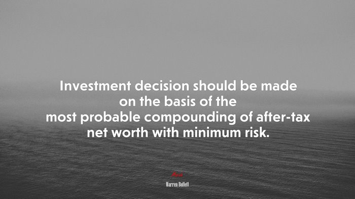 Investment decision should be made on the basis of the most probable compounding of after-tax net worth with minimum risk. | Warren Buffett quote