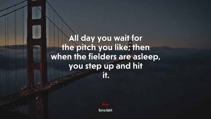 All day you wait for the pitch you like; then when the fielders are asleep, you step up and hit it. | Warren Buffett quote