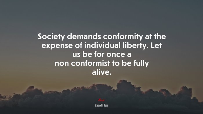 Society demands conformity at the expense of individual liberty. Let us be for once a non conformist to be fully alive. | Wayne W. Dyer quote