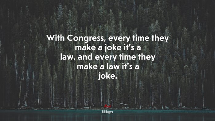 With Congress, every time they make a joke it’s a law, and every time they make a law it’s a joke. | Will Rogers quote