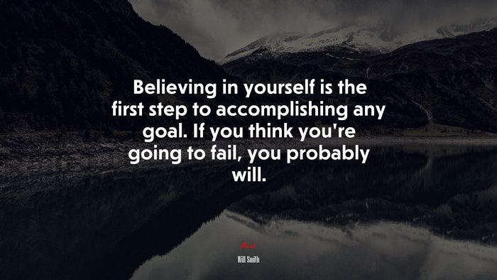Believing in yourself is the first step to accomplishing any goal. If you think you’re going to fail, you probably will. | Will Smith quote