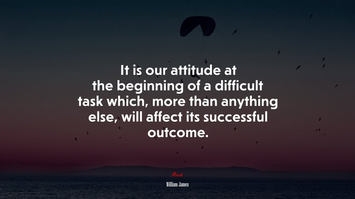 It is our attitude at the beginning of a difficult task which, more than anything else, will affect its successful outcome. | William James quote