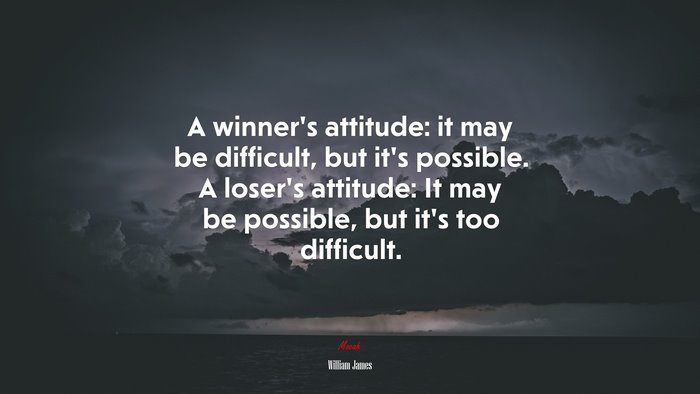 A winner’s attitude: it may be difficult, but it’s possible. A loser’s attitude: It may be possible, but it’s too difficult. | William James quote