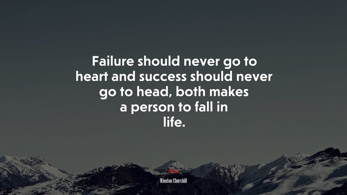 Failure should never go to heart and success should never go to head, both makes a person to fall in life. | Winston Churchill quote