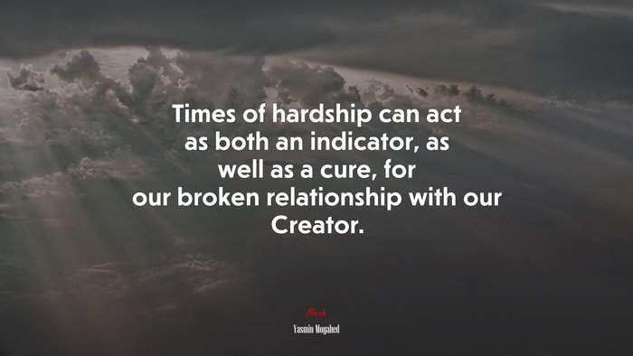 Times of hardship can act as both an indicator, as well as a cure, for our broken relationship with our Creator. | Yasmin Mogahed quote