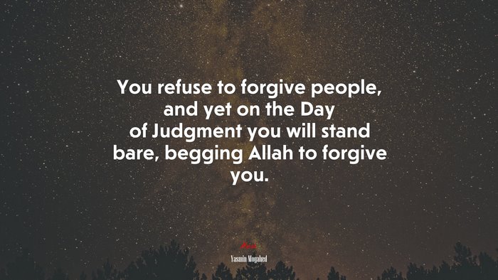 You refuse to forgive people, and yet on the Day of Judgment you will stand bare, begging Allah to forgive you. | Yasmin Mogahed quote