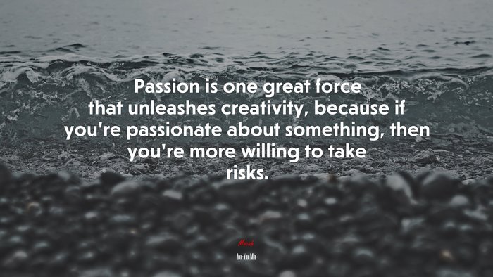 Passion is one great force that unleashes creativity, because if you’re passionate about something, then you’re more willing to take risks. | Yo-Yo Ma quote