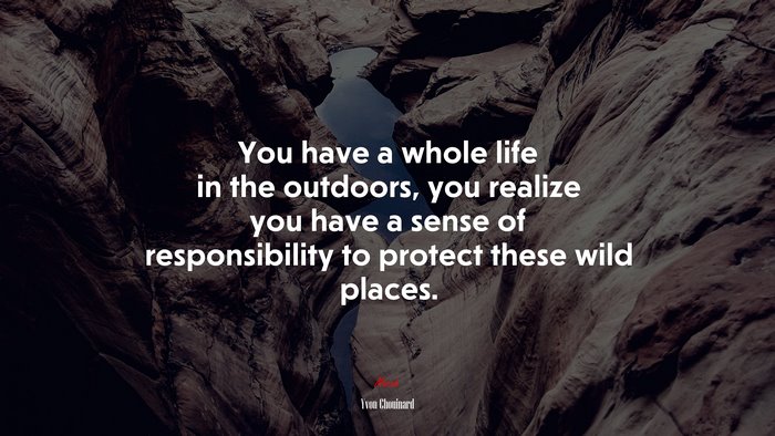 You have a whole life in the outdoors, you realize you have a sense of responsibility to protect these wild places. | Yvon Chouinard quote