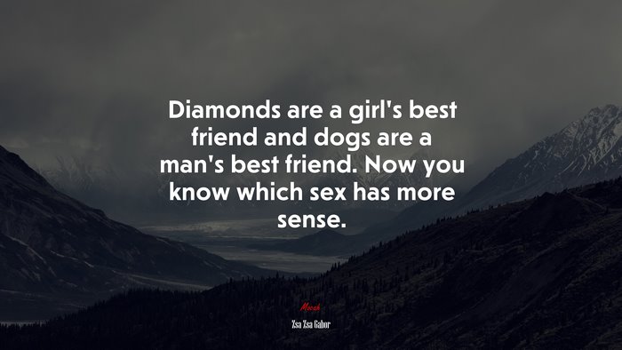 Diamonds are a girl’s best friend and dogs are a man’s best friend. Now you know which sex has more sense. | Zsa Zsa Gabor quote