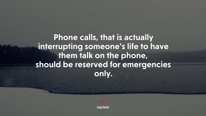 Phone calls, that is actually interrupting someone’s life to have them talk on the phone, should be reserved for emergencies only. | Casey Neistat quote