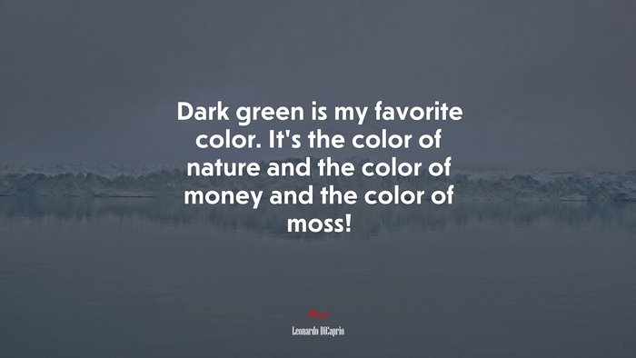 Dark green is my favorite color. It’s the color of nature and the color of money and the color of moss! | Leonardo DiCaprio quote
