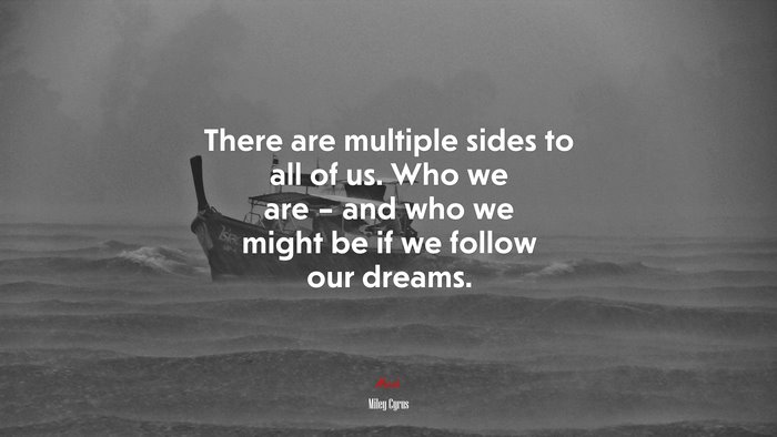 There are multiple sides to all of us. Who we are – and who we might be if we follow our dreams. | Miley Cyrus quote