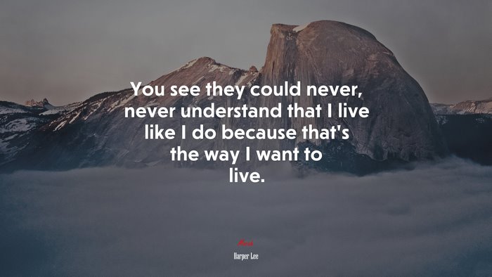 You see they could never, never understand that I live like I do because that’s the way I want to live. | Harper Lee quote