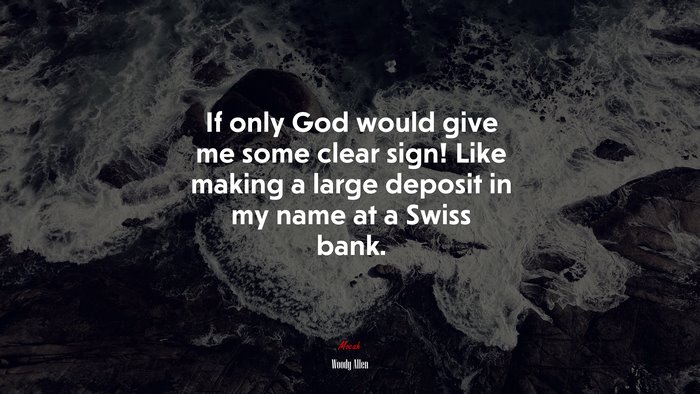 If only God would give me some clear sign! Like making a large deposit in my name at a Swiss bank. | Woody Allen quote
