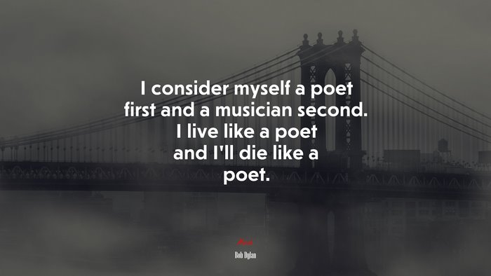 I consider myself a poet first and a musician second. I live like a poet and I’ll die like a poet. | Bob Dylan quote