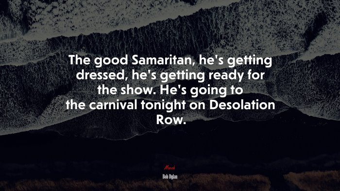 The good Samaritan, he’s getting dressed, he’s getting ready for the show. He’s going to the carnival tonight on Desolation Row. | Bob Dylan quote