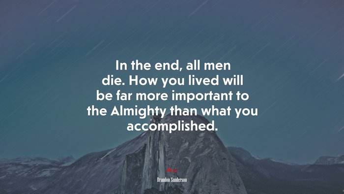 In the end, all men die. How you lived will be far more important to the Almighty than what you accomplished. | Brandon Sanderson quote