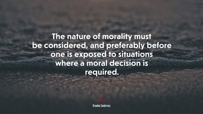 The nature of morality must be considered, and preferably before one is exposed to situations where a moral decision is required. | Brandon Sanderson quote