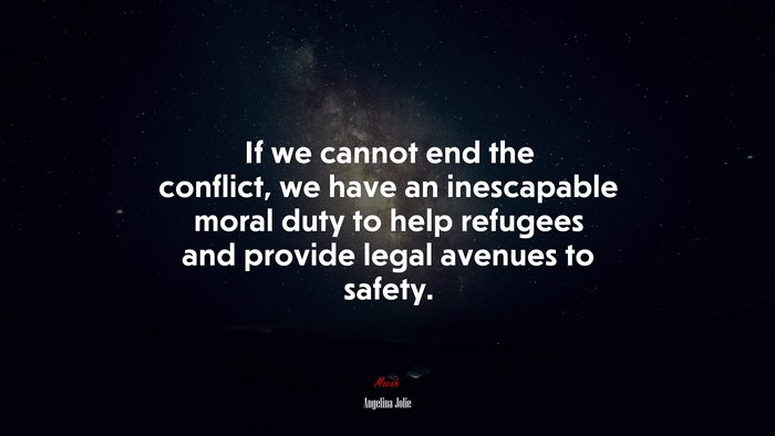 If we cannot end the conflict, we have an inescapable moral duty to help refugees and provide legal avenues to safety. | Angelina Jolie quote