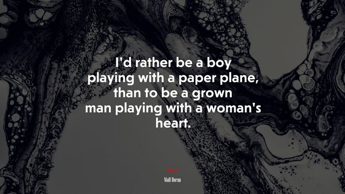 I’d rather be a boy playing with a paper plane, than to be a grown man playing with a woman’s heart. | Niall Horan quote