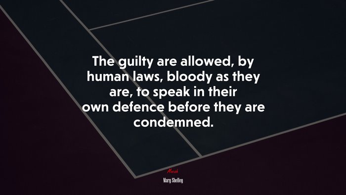 The guilty are allowed, by human laws, bloody as they are, to speak in their own defence before they are condemned. | Mary Shelley quote