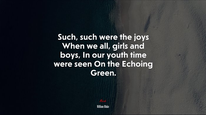 Such, such were the joys When we all, girls and boys, In our youth time were seen On the Echoing Green. | William Blake quote