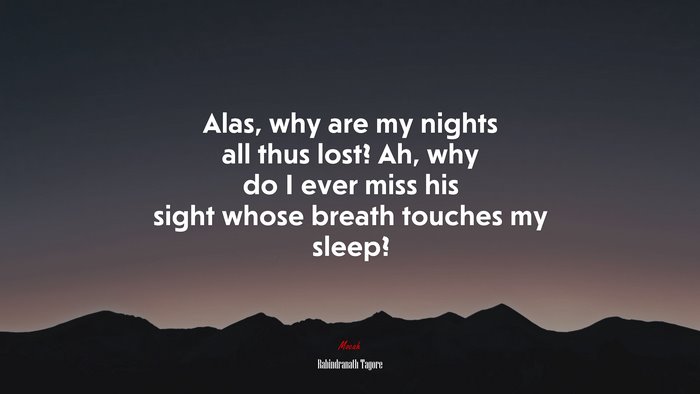 Alas, why are my nights all thus lost? Ah, why do I ever miss his sight whose breath touches my sleep? | Rabindranath Tagore quote