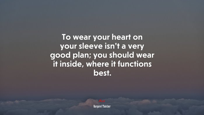 To wear your heart on your sleeve isn’t a very good plan; you should wear it inside, where it functions best. | Margaret Thatcher quote