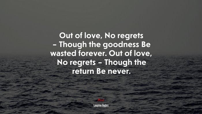 Out of love, No regrets – Though the goodness Be wasted forever. Out of love, No regrets – Though the return Be never. | Langston Hughes quote