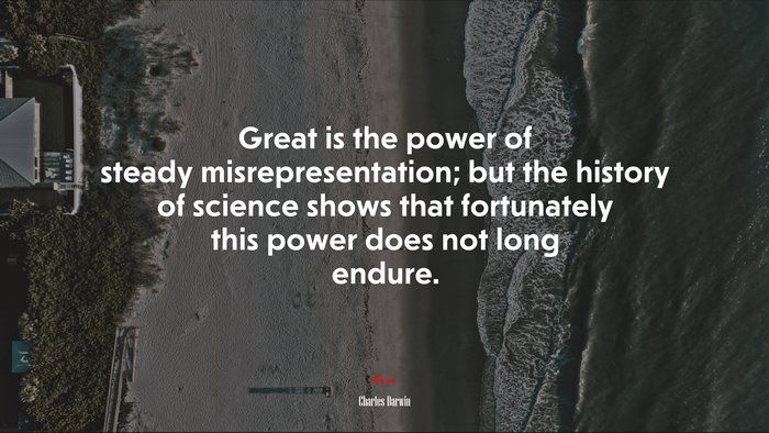 Great is the power of steady misrepresentation; but the history of science shows that fortunately this power does not long endure. | Charles Darwin quote