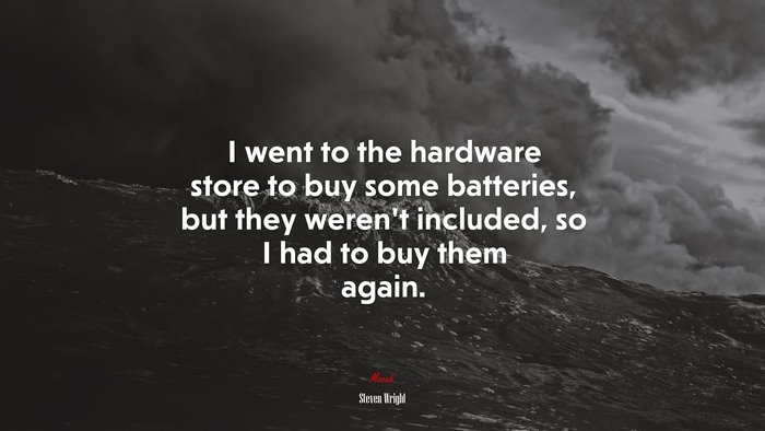 I went to the hardware store to buy some batteries, but they weren’t included, so I had to buy them again. | Steven Wright quote