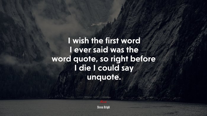 I wish the first word I ever said was the word quote, so right before I die I could say unquote. | Steven Wright quote