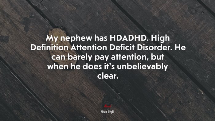 My nephew has HDADHD. High Definition Attention Deficit Disorder. He can barely pay attention, but when he does it’s unbelievably clear. | Steven Wright quote