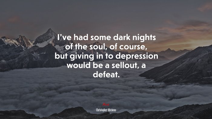 I’ve had some dark nights of the soul, of course, but giving in to depression would be a sellout, a defeat. | Christopher Hitchens quote