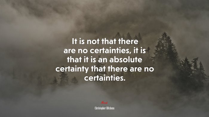 It is not that there are no certainties, it is that it is an absolute certainty that there are no certainties. | Christopher Hitchens quote