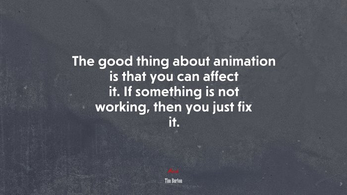 The good thing about animation is that you can affect it. If something is not working, then you just fix it. | Tim Burton quote